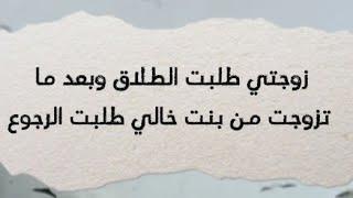 زوجتي طلبت الطلاق وبعد ما تزوجت من بنت خالي طلبت الرجوع (241) (قصص واقعية)