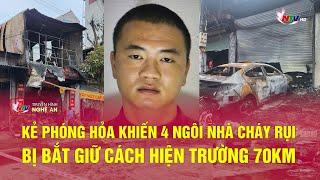 Kẻ phóng hỏa khiến 4 ngôi nhà cháy rụi bị bắt giữ cách hiện trường 70km