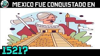 México fue conquistado en 1521? Mentira histórica.