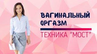 Как испытать вагинальный оргазм? Техника МОСТ от сексолога Резеды Хакимзяновой.