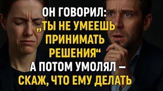 Он говорил: “Ты не умеешь принимать решения”. А потом умолял — скажи, что ему делать