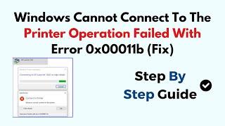 Windows Cannot Connect To The Printer Operation Failed With Error 0x00011b (Fix)