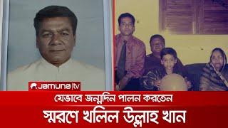 বেঁচে থাকলে যেভাবে জন্মদিন পালন করতেন খলিল উল্লাহ খান? | Khalil Ullah Khan