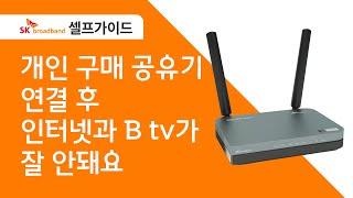 [SK broadband 셀프가이드] 개인 구매 공유기 연결 후 인터넷과 B tv가 잘 안돼요.