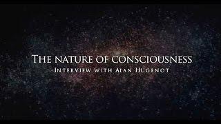 The nature of consciousness - Interview with Alan Hugenot