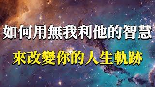 什麼是真正的無我？在生活中又該如何用無我利他的智慧，來改變我們的命運軌跡呢？#能量#業力 #宇宙 #精神 #提升 #靈魂 #財富 #認知覺醒 #修行