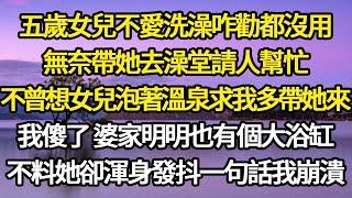 五歲女兒不愛洗澡咋勸都沒用，無奈帶她去澡堂請人幫忙，不曾想女兒泡著溫泉 求我多帶她來，我傻了婆家明明也有個大浴缸，不料她卻渾身發抖一句話我崩潰#故事#悬疑#人性#刑事#人生故事#生活哲學#為人哲學