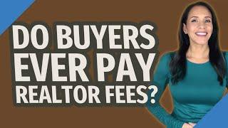 Do buyers ever pay realtor fees?