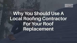 Why You Should Use A Local Roofing Contractor For Your Roof Replacement