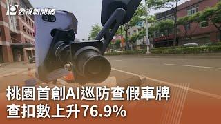 桃園首創AI巡防查假車牌 查扣數上升76.9%｜20240803 公視中晝新聞