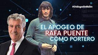 RAFA PUENTE Y SU APOGEO COMO PORTERO | Diálogos sin Balón con Roberto Gómez Junco