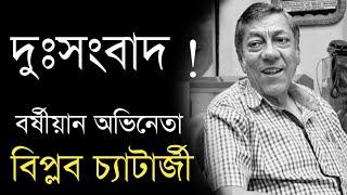 দুঃসংবাদ ! Bengali actor Biplab Chatterjee sad news