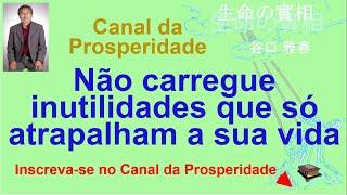 Não carregue inutilidades que só atrapalham sua vida, Canal da Prosperidade Prof Massaharu Taniguchi