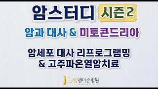 [엘앤더슨병원] 암스터디 시즌2 - 암과 대사 & 미토콘드리아  - 암세포 대사 리프로그래밍&고주파온열암치료