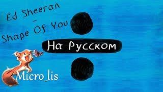 Ed Sheeran - Shape of You (На русском/перевод от Micro lis) v1.0