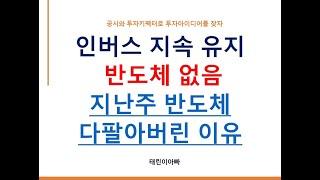 인버스 지속 유지 반도체 없음 지난주 반도체 다팔아버린 이유