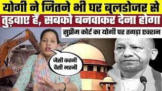 Yogi ने जितने भी घर Bulldozer से तुड़वाए हैं, सबको बनवाकर देना होगा, Supreme court का तगड़ा एक्शन