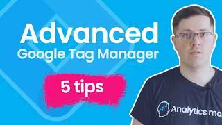 5 Advanced Google Tag Manager tips