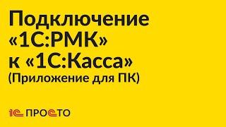 Инструкция по подключению «1С:РМК» к приложению для ПК «1С:Касса»