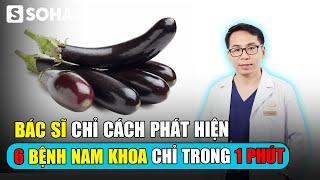 Bác sĩ chỉ cách phát hiện 6 bệnh nam khoa trong 1 phút