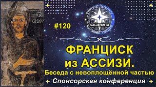 #120. ФРАНЦИСК из АССИЗИ. Контакт с невоплощённой частью духа. Спонсорская конференция.