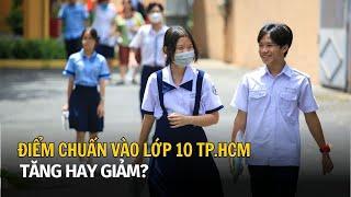 Điểm chuẩn lớp 10 TP.HCM: Tăng hay giảm?