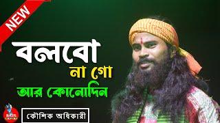 বলবো না গো আর কোনদিন ! কৌশিক অধিকারী ! Bolbo na go Ar kono din ! Koushik adhikari ! Sukumar Das Baul