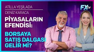 Piyasaların Efendisi: Borsaya Satış Dalgası Gelir mi? | Atilla Yeşilada - Deniz Karaca