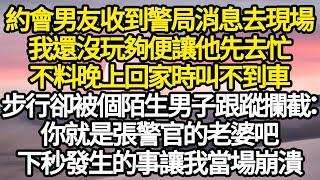 約會時男友收到警局消息去現場，我還沒玩夠便讓他先去忙，不料晚上回家時叫不到車，步行卻被個陌生男子跟蹤攔截：你就是張警官的老婆吧，下秒發生的事讓我當場崩潰#故事#情感#情感故事#人生#人生經驗