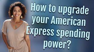 How to upgrade your American Express spending power?