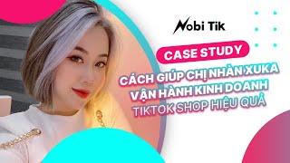 [Nhàn Xuka] Vận Hành Kinh Doanh TikTok Shop Hiệu Quả, Giảm Tỷ Lệ Hoàn Tối Đa Nhờ Phần Mềm Nobi Tik