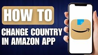 How to Change Country in Amazon App - Full Guide