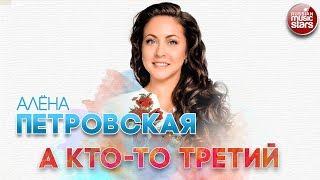 АЛЁНА ПЕТРОВСКАЯ  А КТО-ТО ТРЕТИЙ  РУССКИЙ ХИТ