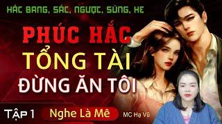 [Hắc Bang] Phúc Hắc Tổng Tài Hoàn Mỹ Đừng Ăn Tôi [Tập 1] Truyện ngôn tình hay và mới nhất MC Hạ Vũ