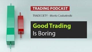 Why is good trading boring? - Trading Podcast