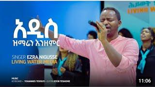 አዲስ ዝማሬ እንዘምር Ezra Nigussie  Living  water church Emirates New protestant worship song