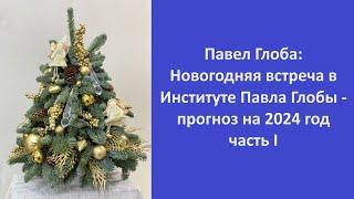 Павел Глоба: Новогодняя встреча в Институте Павла Глобы - прогноз на 2024 год. часть I