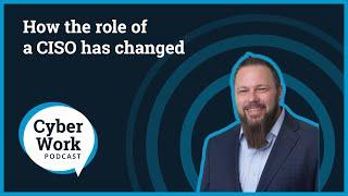 How the role of a CISO has changed | Cyber Work Podcast