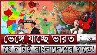 ভেঙ্গে যাচ্ছে সেভেন সিস্টার্স; বিপাকে ইন্ডিয়া | ভারতে ঢুকে পড়েছে চীন; বাংলাদেশের ভূমিকা কী | India