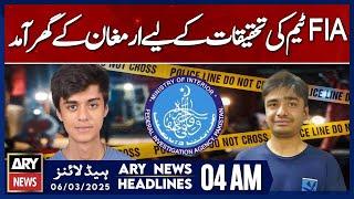 FIA team arrives at Armagan's house for investigation  - ARY News 4 AM Headlines | 6th March 2025