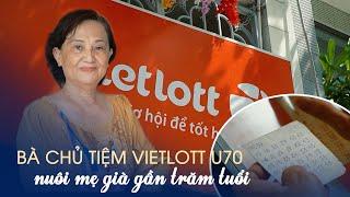 Bà chủ tiệm Vietlott U70 nuôi mẹ già gần trăm tuổi, doanh thu mỗi tháng vài trăm triệu