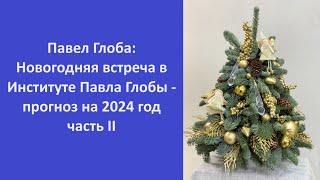 Павел Глоба: Новогодняя встреча в Институте Павла Глобы - прогноз на 2024 год. часть II