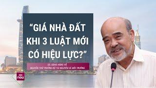 Giáo sư Đặng Hùng Võ nói gì về giá bất động sản khi 3 luật mới về đất đai, nhà ở sắp có hiệu lực?