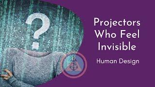 Human Design Projectors Who Feel Invisible - What to Do about it and How You Get Stuck