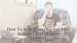 How to Stop Worrying for your Autistic Child’s Future