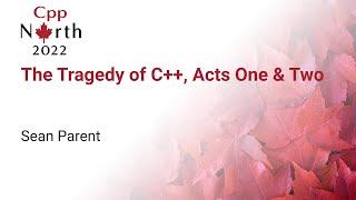 Keynote: The Tragedy of C++, Acts One & Two - Sean Parent - CppNorth 2022