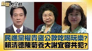 民進黨權貴盜公款吃喝玩樂？賴清德陳菊養大謝宜容共犯？【新聞大白話】20241123-2｜康仁俊 詹江村 單厚之