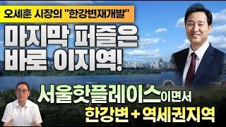 오세훈 시장의 마지막 한강프로젝트 퍼즐! 바로 이곳..와..엄청난 변화가 예상되는군!