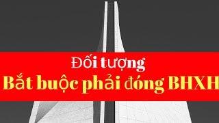 Đối tượng nào phải bắt buộc đóng BHXH #Phổbiếnphápluật