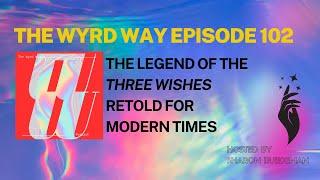 A Deep Dive Into The Story of The Three Wishes, The Wyrd Way Episode 102